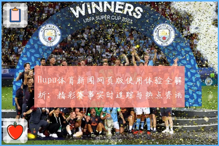 Hupu体育新闻网页版使用体验全解析：精彩赛事实时追踪与热点资讯一站尽览