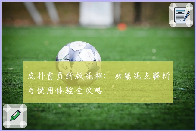 虎扑首页新版亮相:功能亮点解析与使用体验全攻略