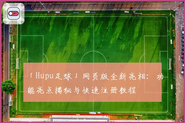 「Hupu足球」网页版全新亮相：功能亮点揭秘与快速注册教程