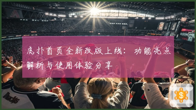 虎扑首页全新改版上线：功能亮点解析与使用体验分享