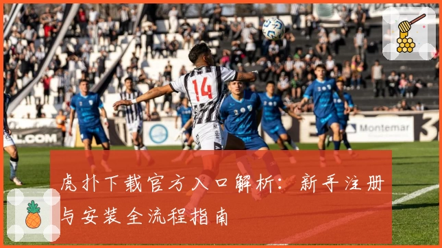 虎扑下载官方入口解析：新手注册与安装全流程指南