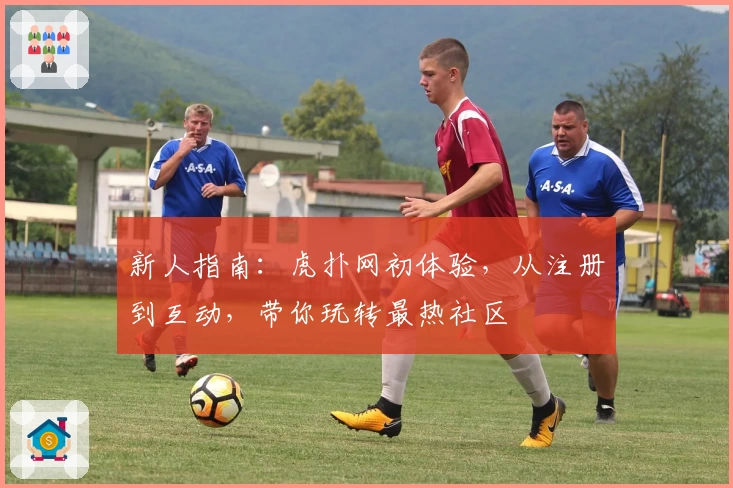 新人指南：虎扑网初体验，从注册到互动，带你玩转最热社区