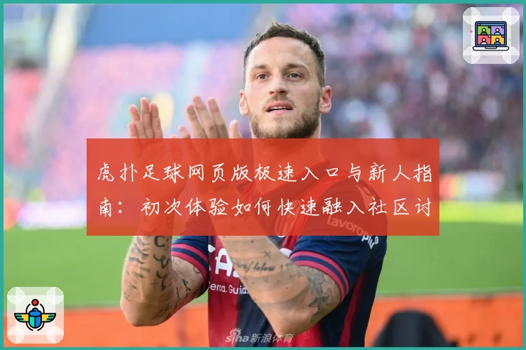 虎扑足球网页版极速入口与新人指南：初次体验如何快速融入社区讨论