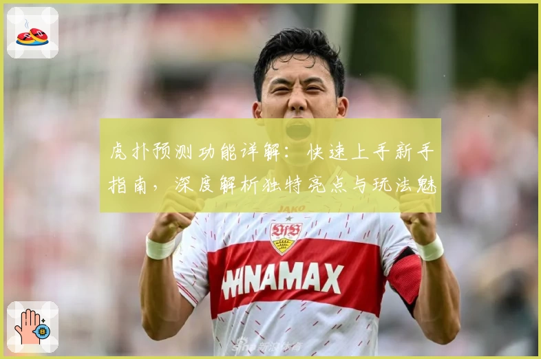 虎扑预测功能详解：快速上手新手指南，深度解析独特亮点与玩法魅力