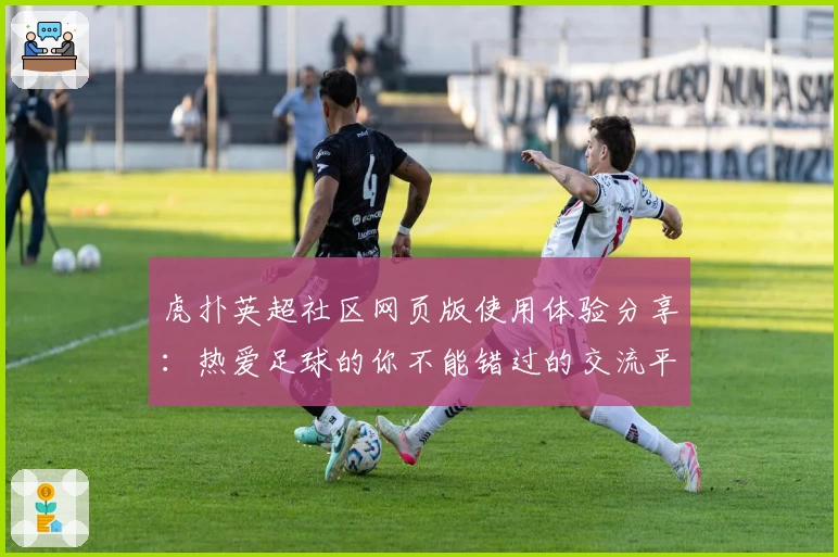 虎扑英超社区网页版使用体验分享：热爱足球的你不能错过的交流平台