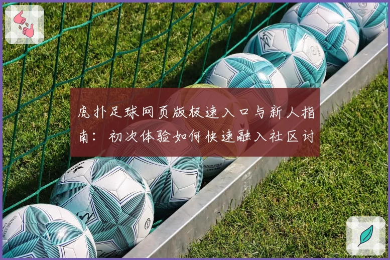 虎扑足球网页版极速入口与新人指南：初次体验如何快速融入社区讨论