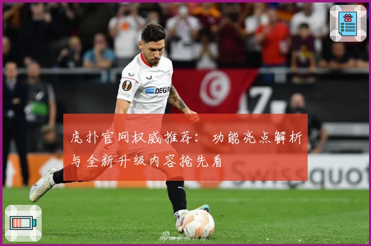 虎扑官网权威推荐：功能亮点解析与全新升级内容抢先看