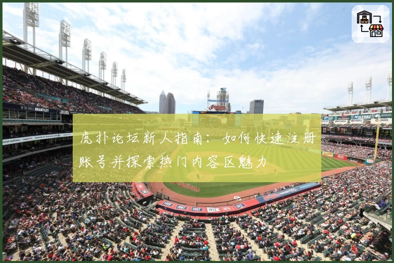 虎扑论坛新人指南：如何快速注册账号并探索热门内容区魅力