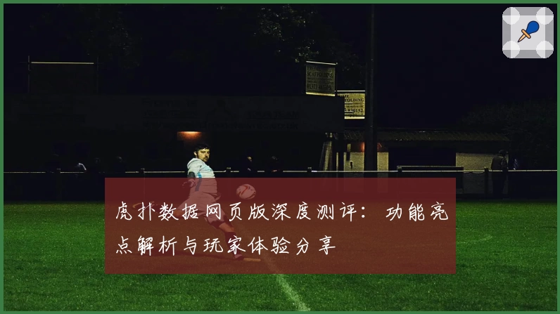 虎扑数据网页版深度测评:功能亮点解析与玩家体验分享