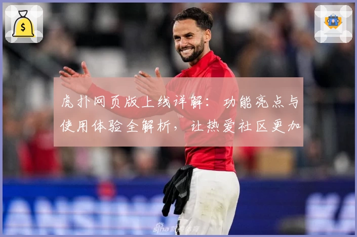 虎扑网页版上线详解：功能亮点与使用体验全解析，让热爱社区更加便捷