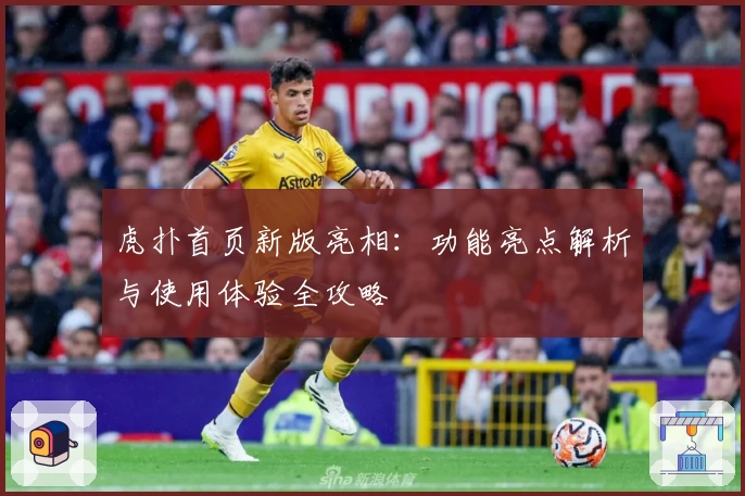 虎扑首页新版亮相：功能亮点解析与使用体验全攻略