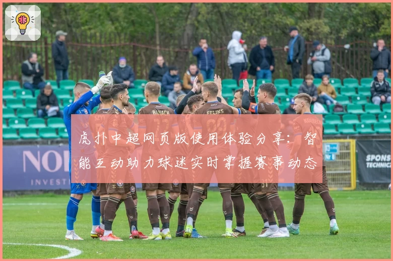 虎扑中超网页版使用体验分享：智能互动助力球迷实时掌握赛事动态