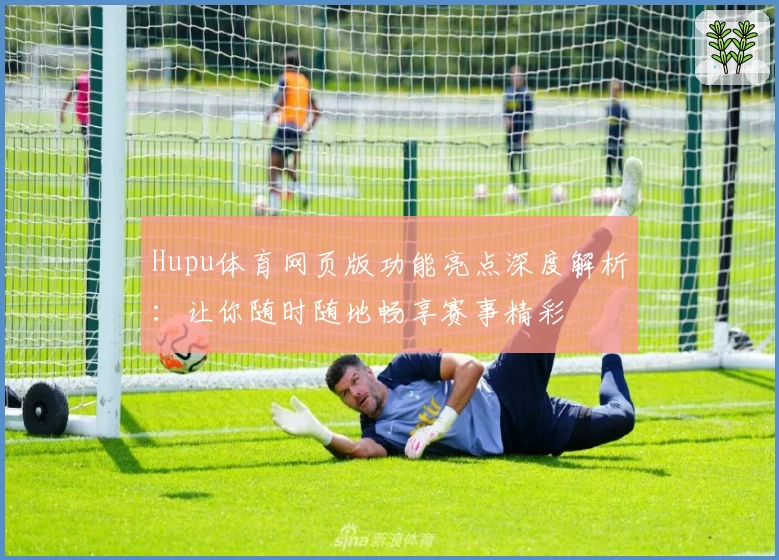 Hupu体育网页版功能亮点深度解析：让你随时随地畅享赛事精彩