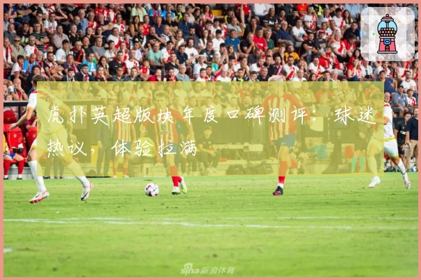 虎扑英超版块年度口碑测评：球迷热议，体验拉满