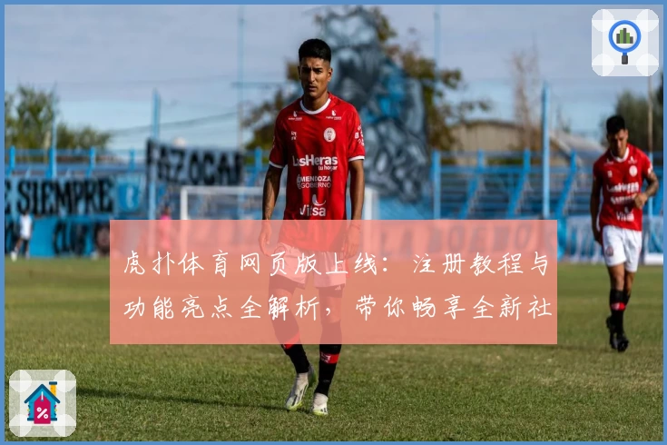 虎扑体育网页版上线:注册教程与功能亮点全解析,带你畅享全新社区体验