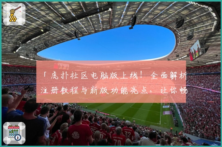 「虎扑社区电脑版上线！全面解析注册教程与新版功能亮点，让你畅享热血体育互动体验」