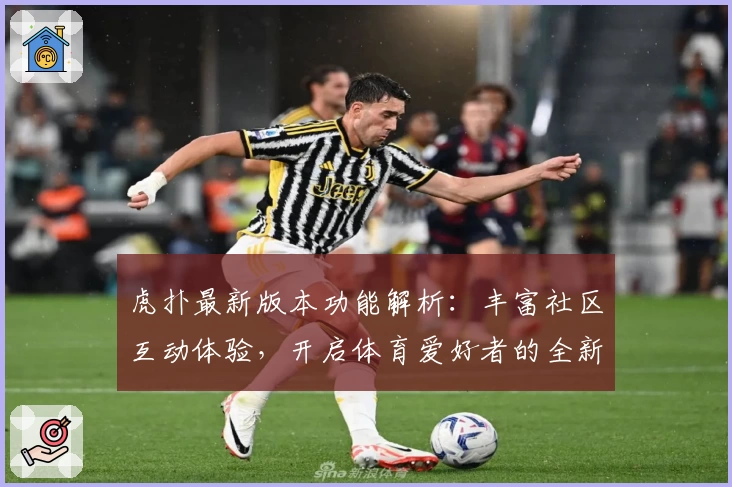 虎扑最新版本功能解析：丰富社区互动体验，开启体育爱好者的全新乐园